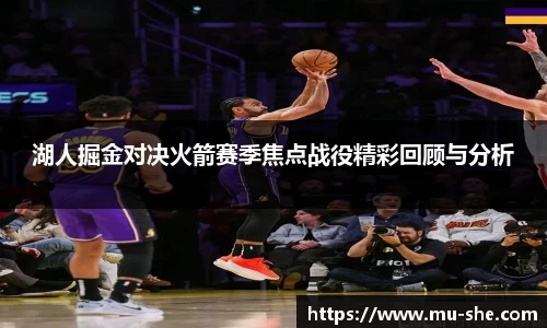 湖人掘金对决火箭赛季焦点战役精彩回顾与分析